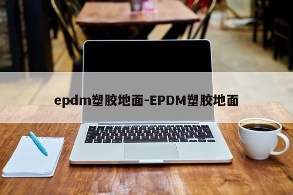epdm塑胶地面-EPDM塑胶地面