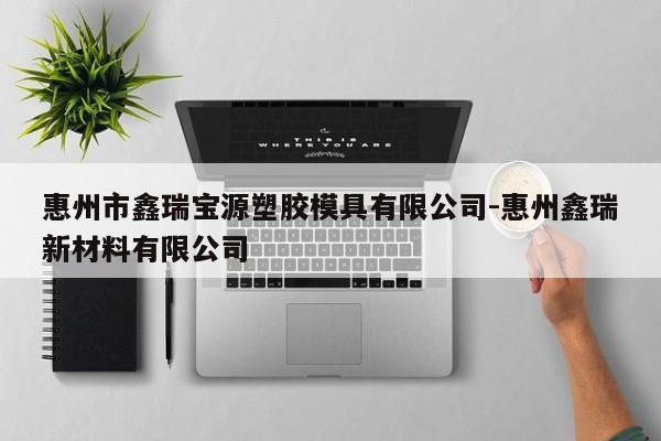 惠州市鑫瑞宝源塑胶模具有限公司-惠州鑫瑞新材料有限公司